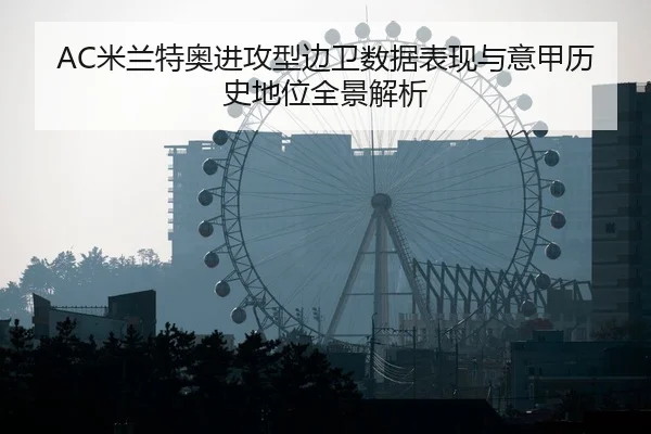 AC米兰特奥进攻型边卫数据表现与意甲历史地位全景解析