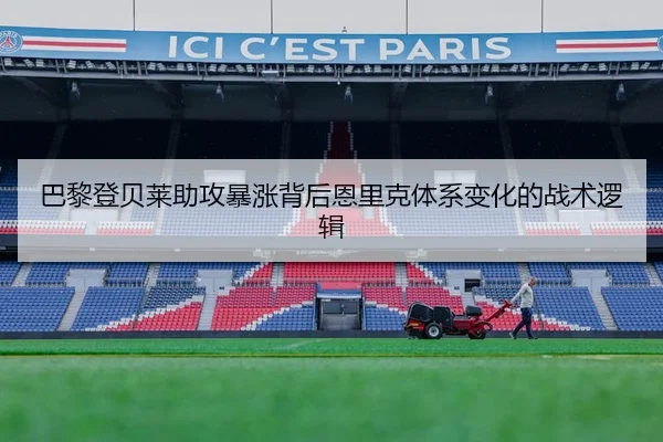 巴黎登贝莱助攻暴涨背后恩里克体系变化的战术逻辑