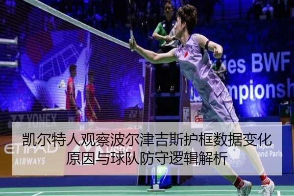 凯尔特人观察波尔津吉斯护框数据变化原因与球队防守逻辑解析