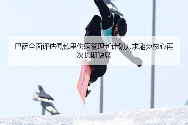 巴萨全面评估佩德里伤病管理新计划力求避免核心再次长期缺席