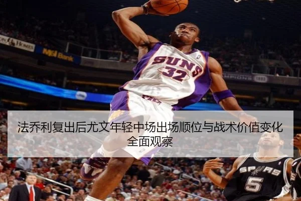 法乔利复出后尤文年轻中场出场顺位与战术价值变化全面观察